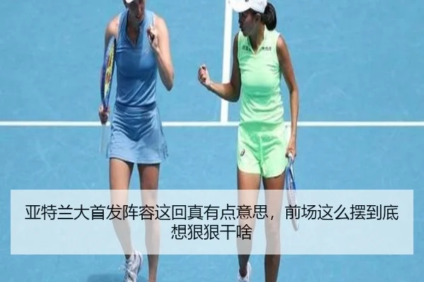 亚特兰大首发阵容这回真有点意思，前场这么摆到底想狠狠干啥