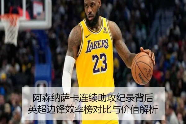 阿森纳萨卡连续助攻纪录背后 英超边锋效率榜对比与价值解析