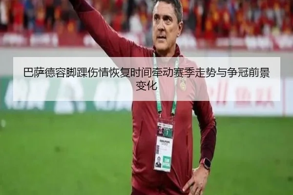 巴萨德容脚踝伤情恢复时间牵动赛季走势与争冠前景变化