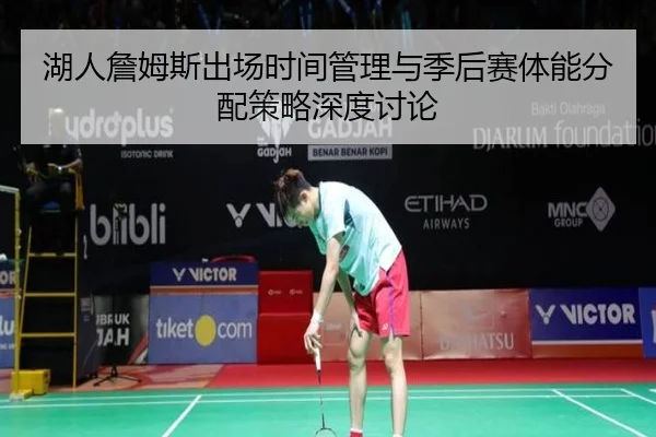 湖人詹姆斯出场时间管理与季后赛体能分配策略深度讨论