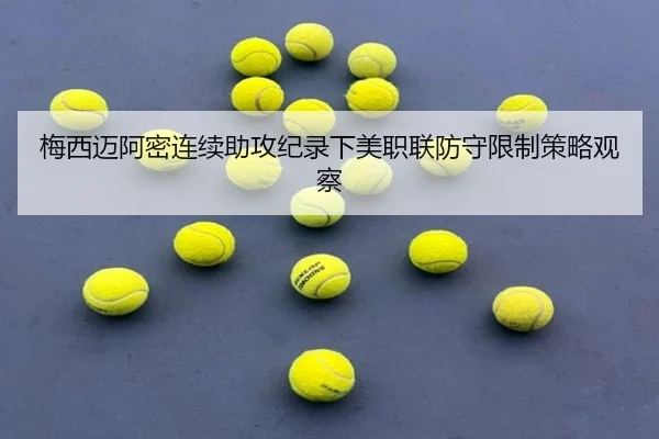 梅西迈阿密连续助攻纪录下美职联防守限制策略观察