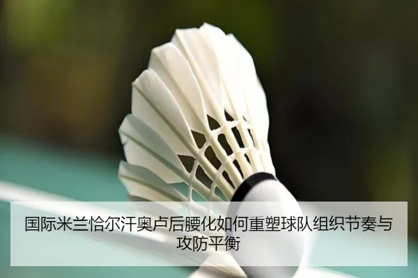 国际米兰恰尔汗奥卢后腰化如何重塑球队组织节奏与攻防平衡