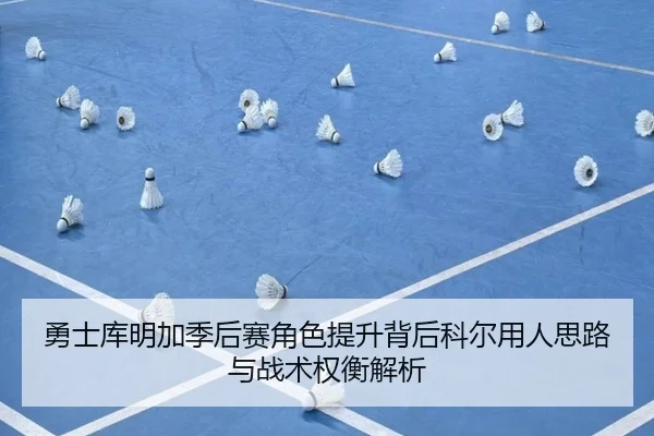 勇士库明加季后赛角色提升背后科尔用人思路与战术权衡解析