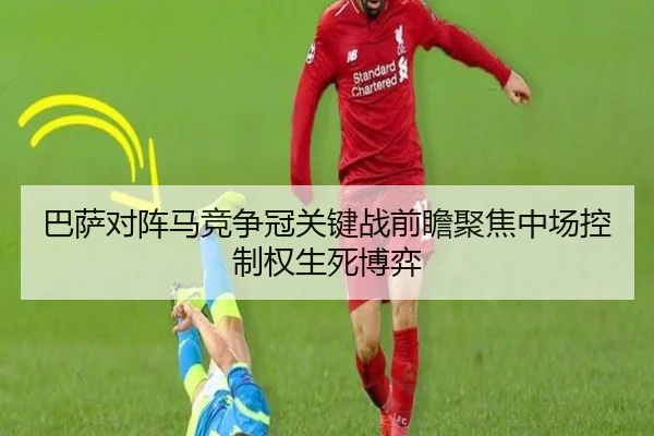 巴萨对阵马竞争冠关键战前瞻聚焦中场控制权生死博弈