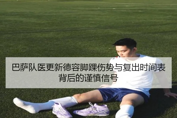 巴萨队医更新德容脚踝伤势与复出时间表背后的谨慎信号
