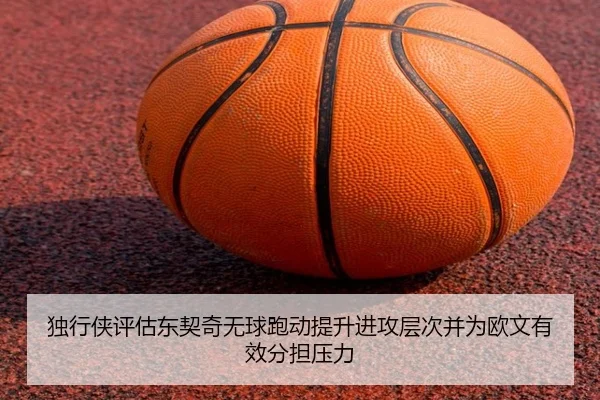 独行侠评估东契奇无球跑动提升进攻层次并为欧文有效分担压力