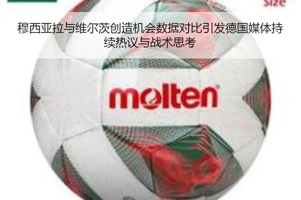 穆西亚拉与维尔茨创造机会数据对比引发德国媒体持续热议与战术思考